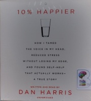 10% Happier - How I Tamed The Voice in My Head, Reduced Stress without Losing My Edge and.... written by Dan Harris performed by Dan Harris on Audio CD (Unabridged)